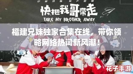 福建兄妹独家合集在线,带你领略网络热词新风潮! 福建兄妹独家合集在线,带你领略网络热词新风潮!