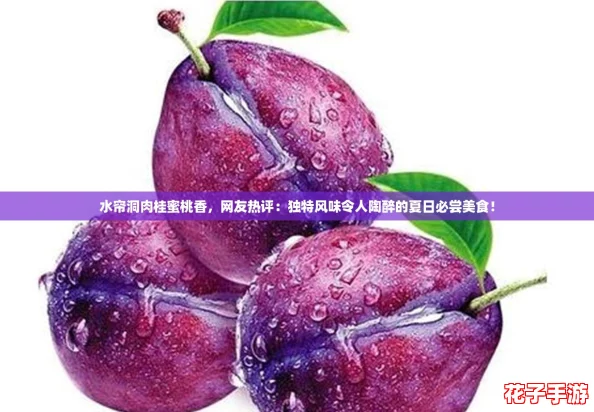 水帘洞肉桂蜜桃香，网友热评：独特风味令人陶醉的夏日必尝美食！