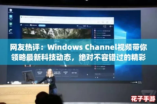 网友热评：Windows Channel视频带你领略最新科技动态，绝对不容错过的精彩内容！