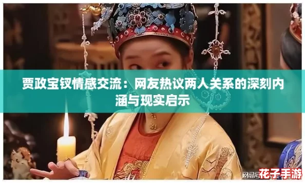贾政宝钗情感交流:网友热议两人关系的深刻内涵与现实启示 贾政宝钗情感交流:网友热议两人关系的深刻内涵与现实启示