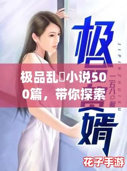 极品乱婬小说500篇，带你探索最热血的都市传奇与激情故事！