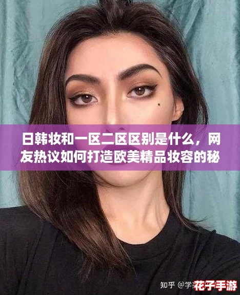 日韩妆和一区二区区别是什么，网友热议如何打造欧美精品妆容的秘诀与技巧