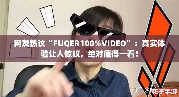 网友热议“FUQER100%VIDEO”：真实体验让人惊叹，绝对值得一看！