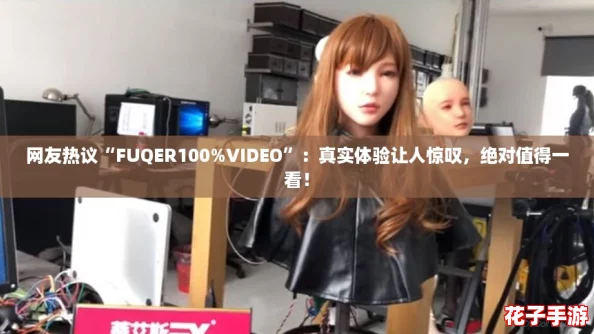 网友热议“FUQER100%VIDEO”:真实体验让人惊叹,绝对值得一看! 网友热议“FUQER100%VIDEO”:真实体验让人惊叹,绝对值得一看!