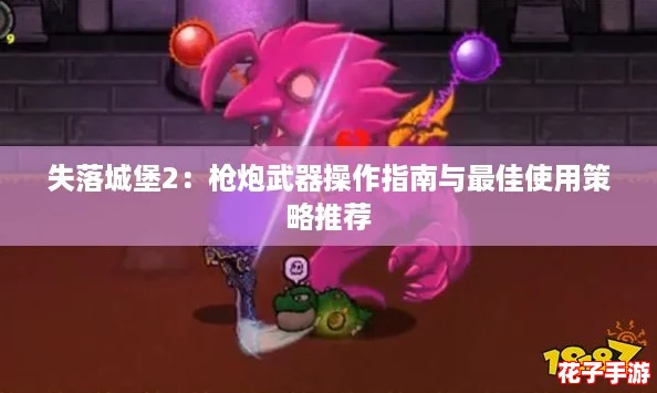 失落城堡2:枪炮武器操作指南与最佳使用策略推荐 失落城堡2:枪炮武器操作指南与最佳使用策略推荐
