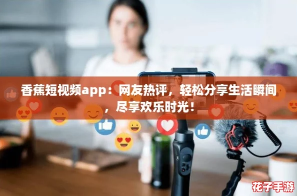 香蕉短视频app：网友热评，轻松分享生活瞬间，尽享欢乐时光！