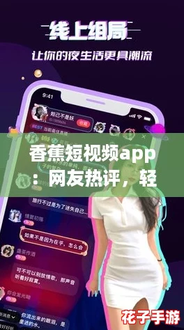 香蕉短视频app:网友热评,轻松分享生活瞬间,尽享欢乐时光! 香蕉短视频app:网友热评,轻松分享生活瞬间,尽享欢乐时光!