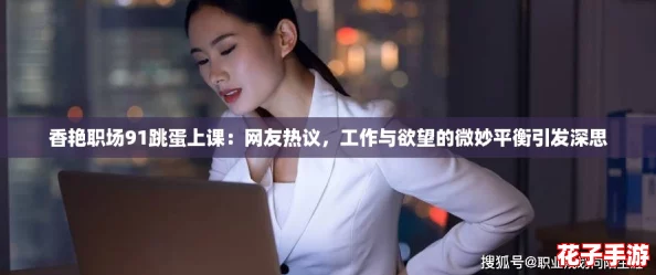 香艳职场91跳蛋上课:网友热议,工作与欲望的微妙平衡引发深思 香艳职场91跳蛋上课:网友热议,工作与欲望的微妙平衡引发深思