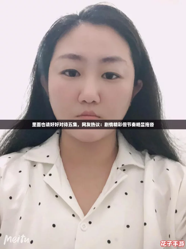 里面也请好好对待五集，网友热议：剧情精彩但节奏略显拖沓