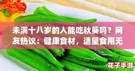 未满十八岁的人能吃秋葵吗？网友热议：健康食材，适量食用无妨！