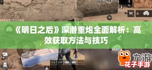 《明日之后》深潜重炮全面解析：高效获取方法与技巧
