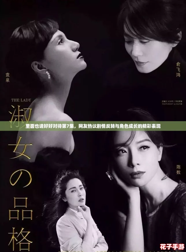 里面也请好好对待第7集，网友热议剧情反转与角色成长的精彩表现