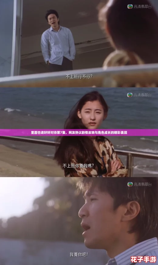 里面也请好好对待第7集，网友热议剧情反转与角色成长的精彩表现