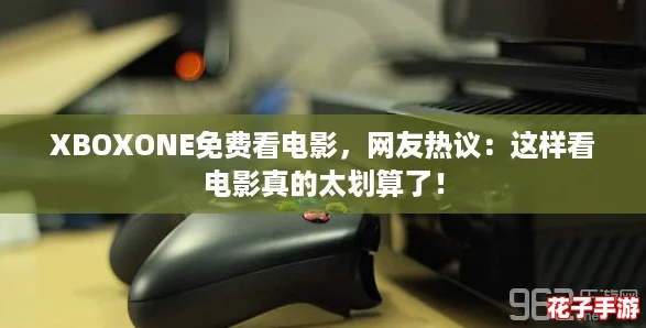 XBOXONE免费看电影，网友热议：这样看电影真的太划算了！