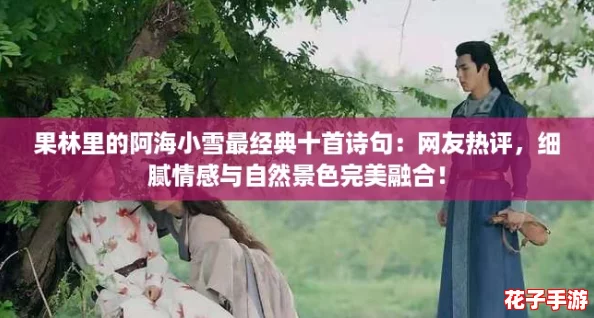 果林里的阿海小雪最经典十首诗句:网友热评,细腻情感与自然景色完美融合! 果林里的阿海小雪最经典十首诗句:网友热评,细腻情感与自然景色完美融合!