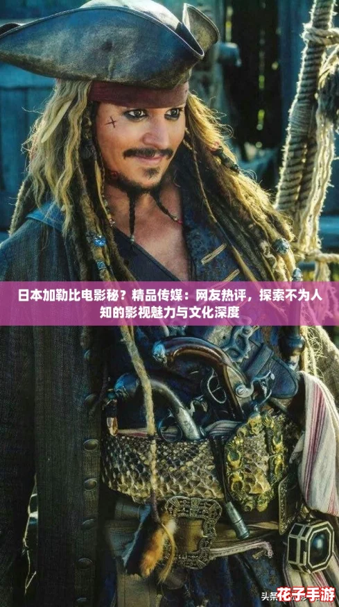 日本加勒比电影秘？精品传媒：网友热评，探索不为人知的影视魅力与文化深度