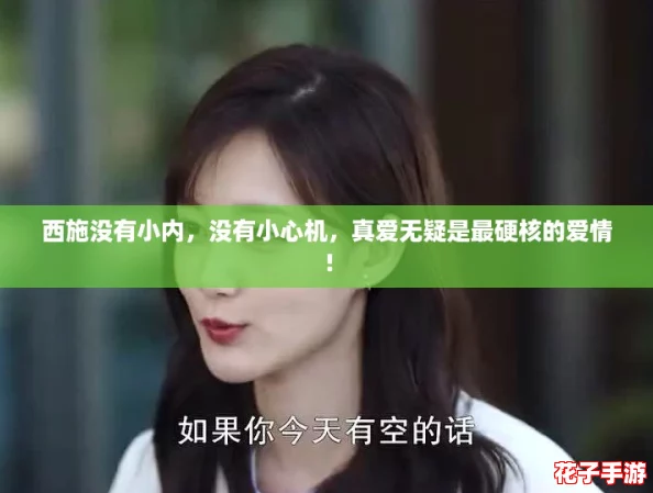 西施没有小内，没有小心机，真爱无疑是最硬核的爱情！