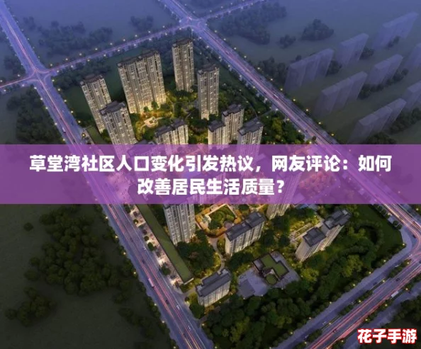 草堂湾社区人口变化引发热议,网友评论:如何改善居民生活质量? 草堂湾社区人口变化引发热议,网友评论:如何改善居民生活质量?