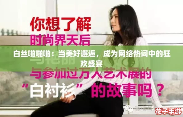 白丝啪啪啪：当美好邂逅，成为网络热词中的狂欢盛宴