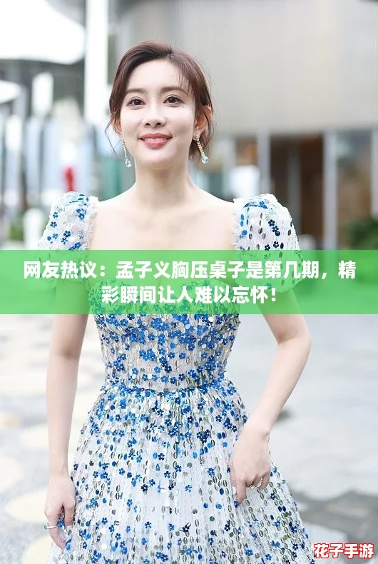 网友热议：孟子义胸压桌子是第几期，精彩瞬间让人难以忘怀！