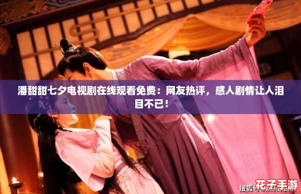 潘甜甜七夕电视剧在线观看免费:网友热评,感人剧情让人泪目不已! 潘甜甜七夕电视剧在线观看免费:网友热评,感人剧情让人泪目不已!
