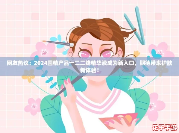 网友热议：2024国精产品一二二线精华液成为新入口，期待带来护肤新体验！