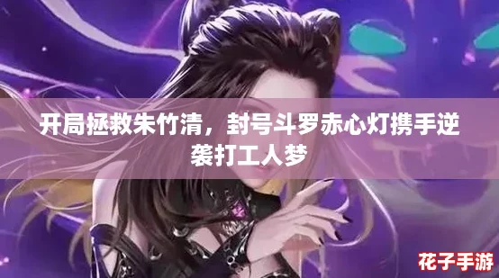 开局拯救朱竹清，封号斗罗赤心灯携手逆袭打工人梦