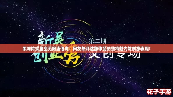 果冻传媒星空无限唐伯虎:网友热评这部作品的独特魅力与创意表现! 果冻传媒星空无限唐伯虎:网友热评这部作品的独特魅力与创意表现!