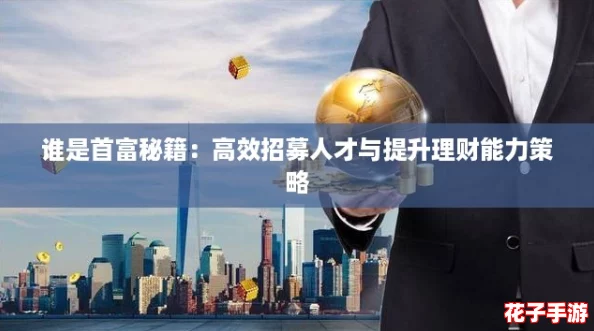 谁是首富秘籍：高效招募人才与提升理财能力策略