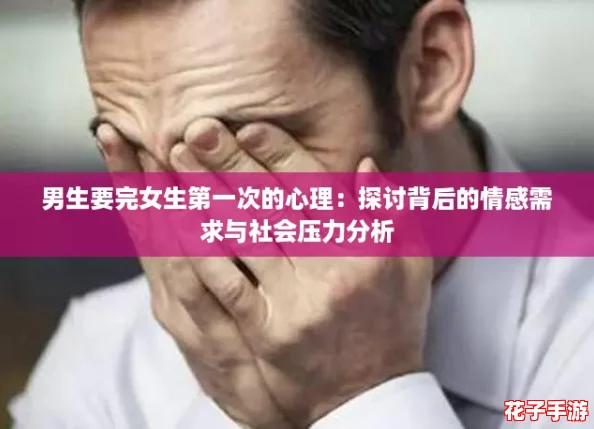 男生要完女生第一次的心理：探讨背后的情感需求与社会压力分析