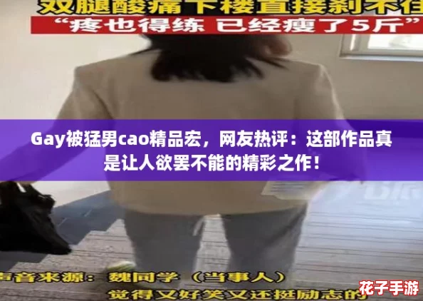 Gay被猛男cao精品宏，网友热评：这部作品真是让人欲罢不能的精彩之作！
