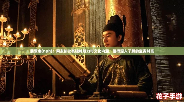 翡翠衾(nph)：网友热议其独特魅力与文化内涵，值得深入了解的宝贵财富