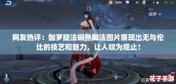 网友热评：伽罗腿法娴熟脚法图片展现出无与伦比的技艺和魅力，让人叹为观止！