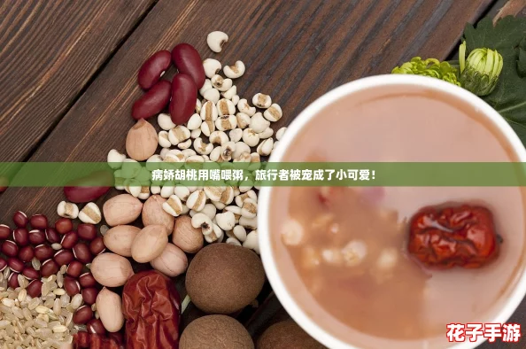 病娇胡桃用嘴喂粥，旅行者被宠成了小可爱！