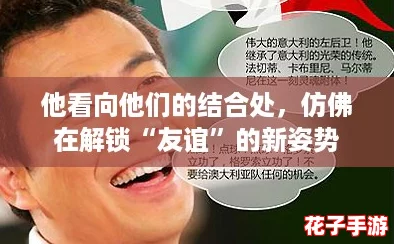 他看向他们的结合处,仿佛在解锁“友谊”的新姿势 他看向他们的结合处,仿佛在解锁“友谊”的新姿势