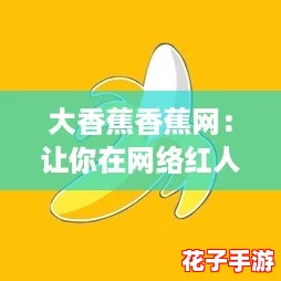 大香蕉香蕉网：让你在网络红人时代畅享美味与乐趣的好去处