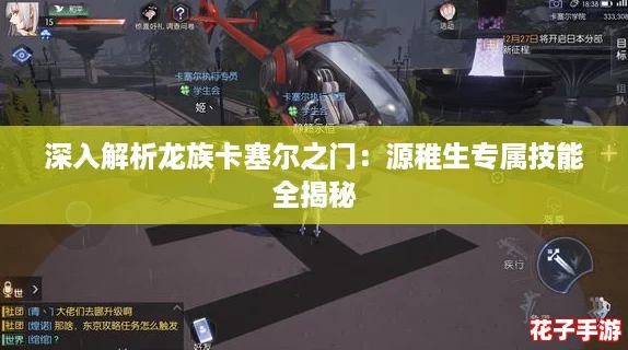 深入解析龙族卡塞尔之门：源稚生专属技能全揭秘