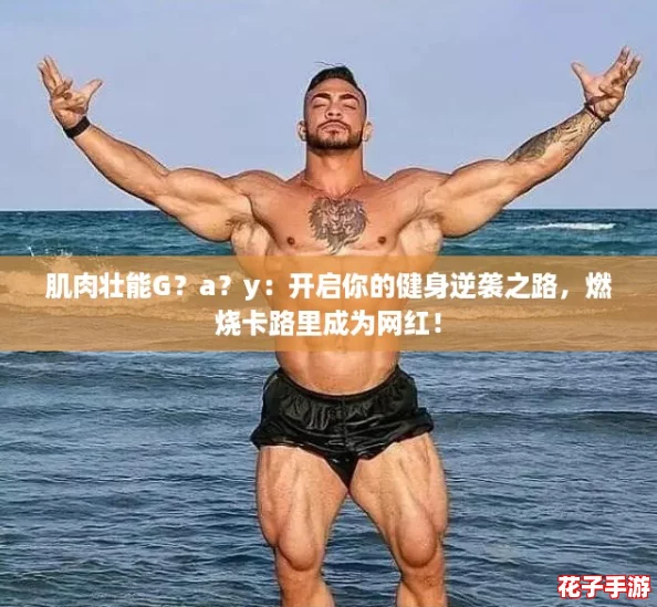 肌肉壮能G？a？y：开启你的健身逆袭之路，燃烧卡路里成为网红！