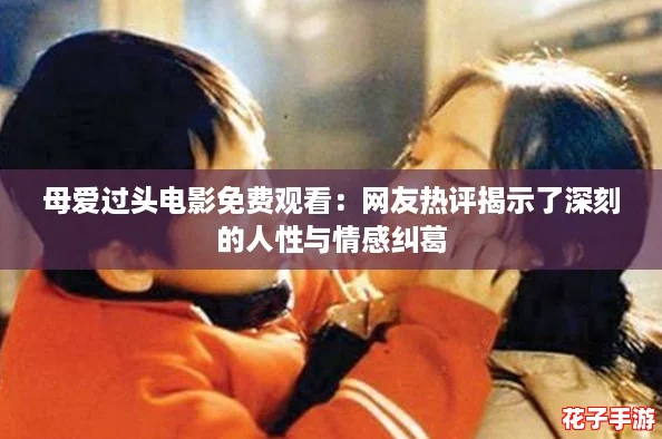 母爱过头电影免费观看：网友热评揭示了深刻的人性与情感纠葛
