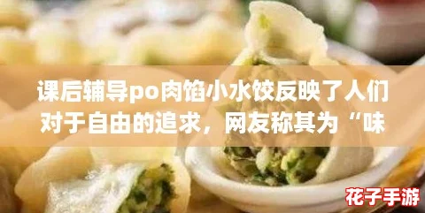 课后辅导po肉馅小水饺反映了人们对于自由的追求，网友称其为“味蕾上的解放”