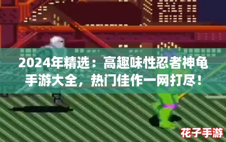 2024年精选：高趣味性忍者神龟手游大全，热门佳作一网打尽！