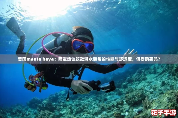 美国manta haya：网友热议这款潜水装备的性能与舒适度，值得购买吗？