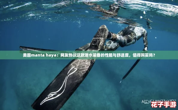 美国manta haya：网友热议这款潜水装备的性能与舒适度，值得购买吗？