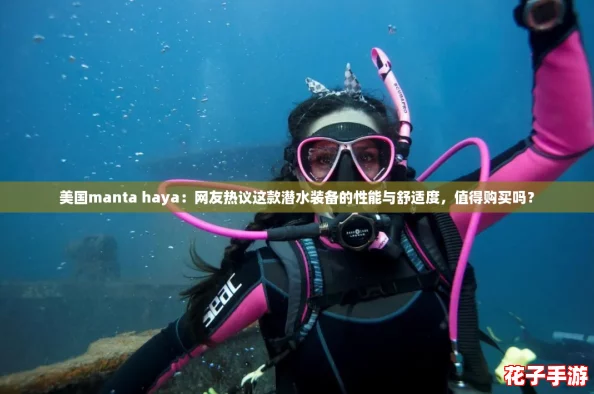 美国manta haya：网友热议这款潜水装备的性能与舒适度，值得购买吗？