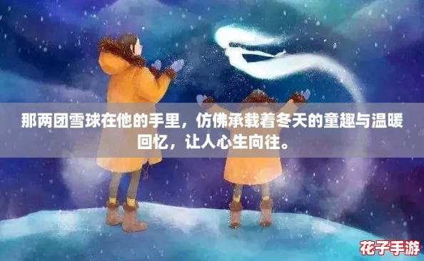 那两团雪球在他的手里,仿佛承载着冬天的童趣与温暖回忆,让人心生向往。 那两团雪球在他的手里,仿佛承载着冬天的童趣与温暖回忆,让人心生向往。