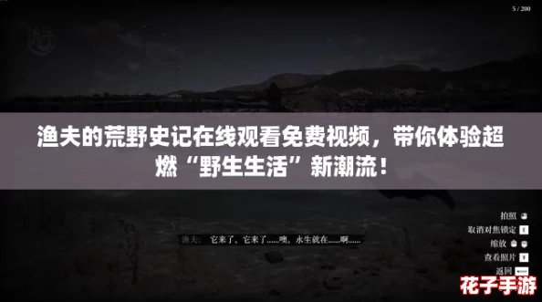 渔夫的荒野史记在线观看免费视频，带你体验超燃“野生生活”新潮流！