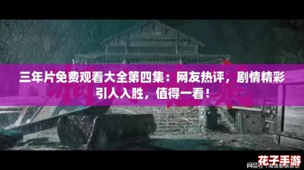 三年片免费观看大全第四集：网友热评，剧情精彩引人入胜，值得一看！