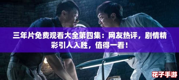 三年片免费观看大全第四集：网友热评，剧情精彩引人入胜，值得一看！