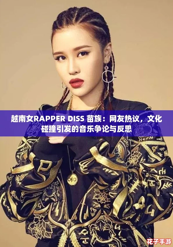 越南女RAPPER DISS 苗族：网友热议，文化碰撞引发的音乐争论与反思