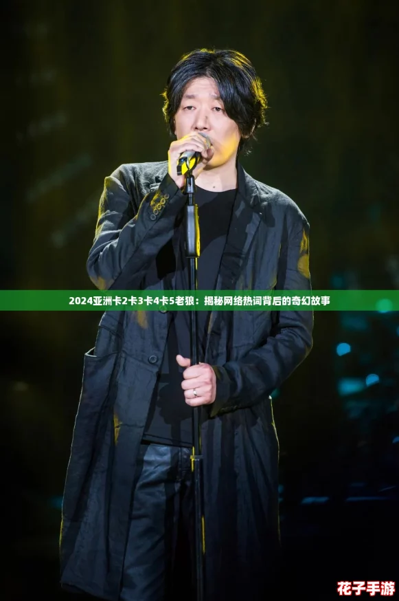 2024亚洲卡2卡3卡4卡5老狼：揭秘网络热词背后的奇幻故事